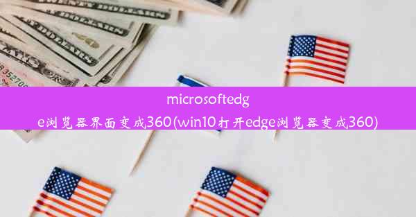 microsoftedge浏览器界面变成360(win10打开edge浏览器变成360)