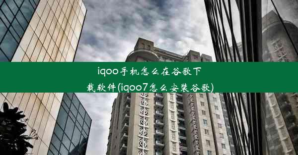 iqoo手机怎么在谷歌下载软件(iqoo7怎么安装谷歌)