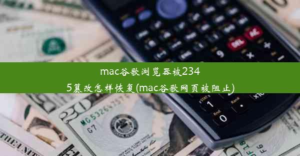 mac谷歌浏览器被2345篡改怎样恢复(mac谷歌网页被阻止)