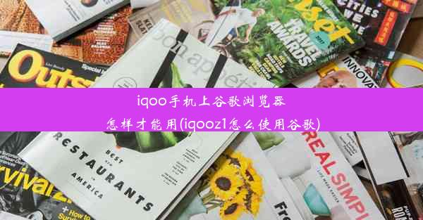 iqoo手机上谷歌浏览器怎样才能用(iqooz1怎么使用谷歌)