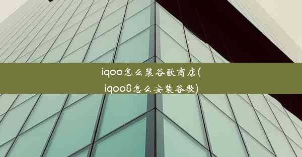 iqoo怎么装谷歌商店(iqoo8怎么安装谷歌)