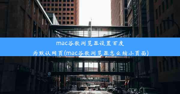 mac谷歌浏览器设置百度为默认网页(mac谷歌浏览器怎么缩小页面)