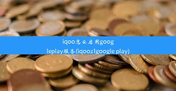 iqoo怎么启用googleplay服务(iqooz1google play)