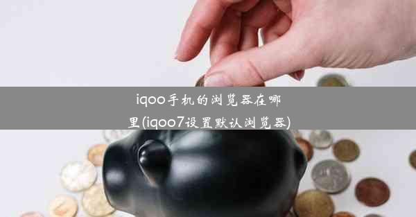 iqoo手机的浏览器在哪里(iqoo7设置默认浏览器)