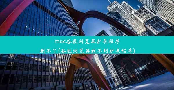 mac谷歌浏览器扩展程序删不了(谷歌浏览器找不到扩展程序)