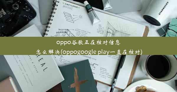 oppo谷歌正在核对信息怎么解决(oppogoogle play一直在核对)