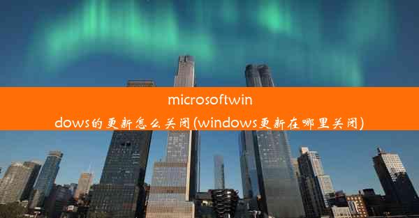 microsoftwindows的更新怎么关闭(windows更新在哪里关闭)