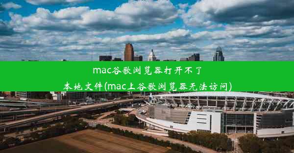 mac谷歌浏览器打开不了本地文件(mac上谷歌浏览器无法访问)