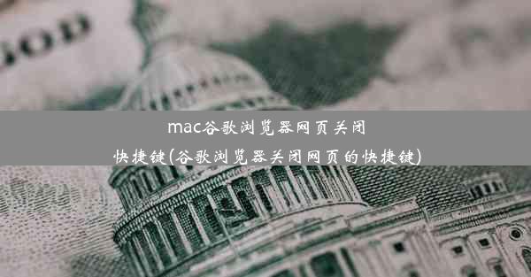 mac谷歌浏览器网页关闭快捷键(谷歌浏览器关闭网页的快捷键)