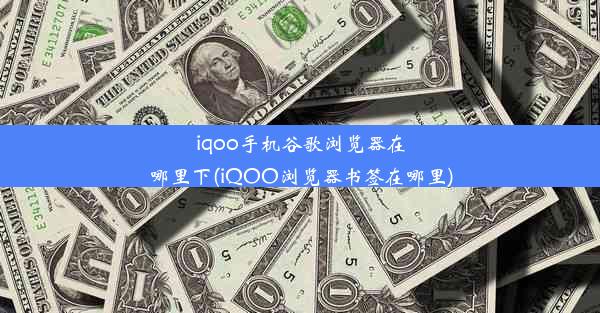 iqoo手机谷歌浏览器在哪里下(iQOO浏览器书签在哪里)