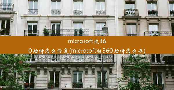 microsoft被360劫持怎么修复(microsoft被360劫持怎么办)