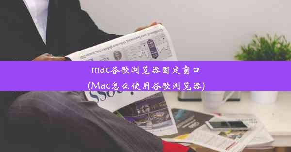 mac谷歌浏览器固定窗口(Mac怎么使用谷歌浏览器)