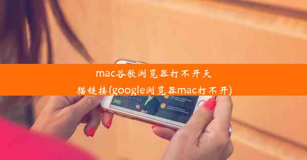 mac谷歌浏览器打不开天猫链接(google浏览器mac打不开)