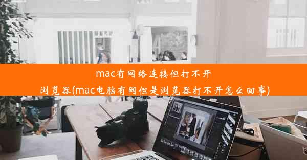 mac有网络连接但打不开浏览器(mac电脑有网但是浏览器打不开怎么回事)