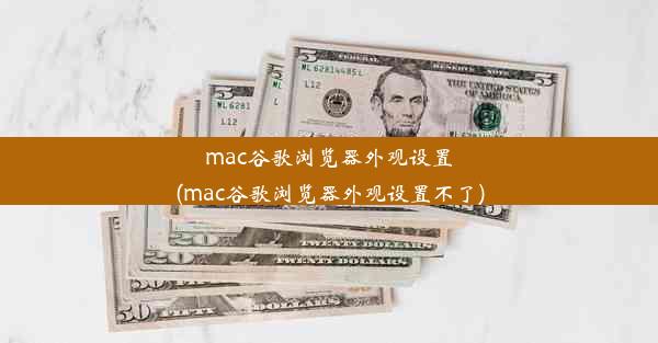 mac谷歌浏览器外观设置(mac谷歌浏览器外观设置不了)