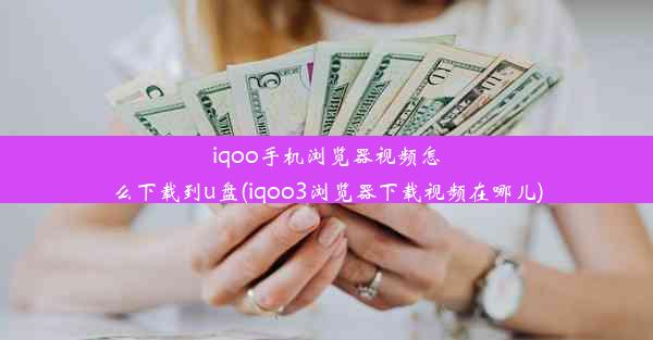 iqoo手机浏览器视频怎么下载到u盘(iqoo3浏览器下载视频在哪儿)