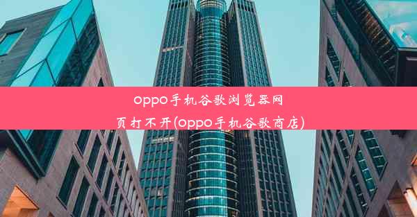 oppo手机谷歌浏览器网页打不开(oppo手机谷歌商店)