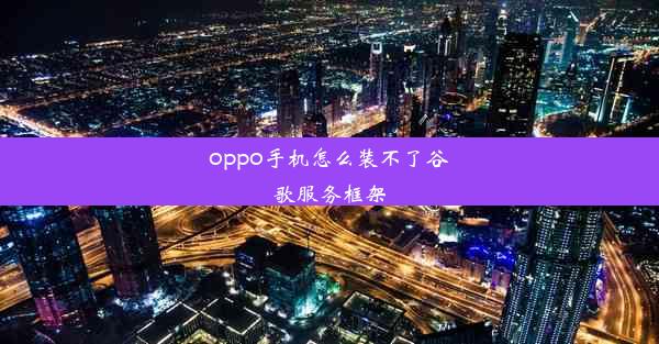 oppo手机怎么装不了谷歌服务框架