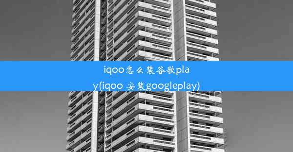 iqoo怎么装谷歌play(iqoo 安装googleplay)