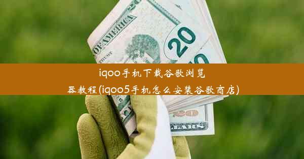 iqoo手机下载谷歌浏览器教程(iqoo5手机怎么安装谷歌商店)