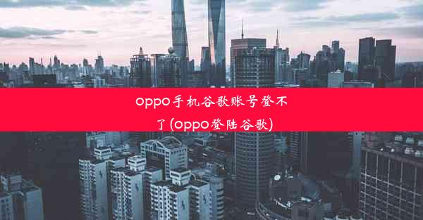 oppo手机谷歌账号登不了(oppo登陆谷歌)