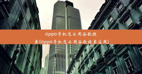 oppo手机怎么用谷歌搜索(oppo手机怎么用谷歌搜索应用)