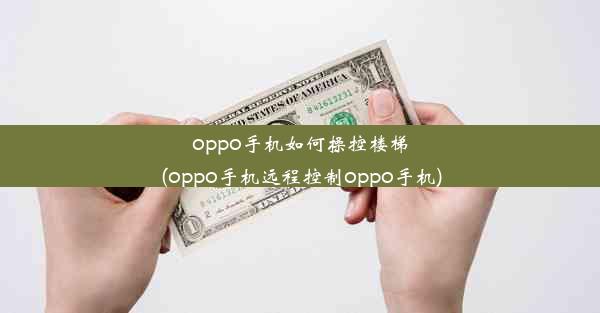 oppo手机如何操控楼梯(oppo手机远程控制oppo手机)