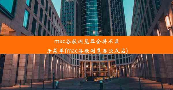 mac谷歌浏览器全屏不显示菜单(mac谷歌浏览器没反应)