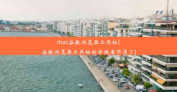 mac谷歌浏览器工具栏(谷歌浏览器工具栏的字体看不清了)