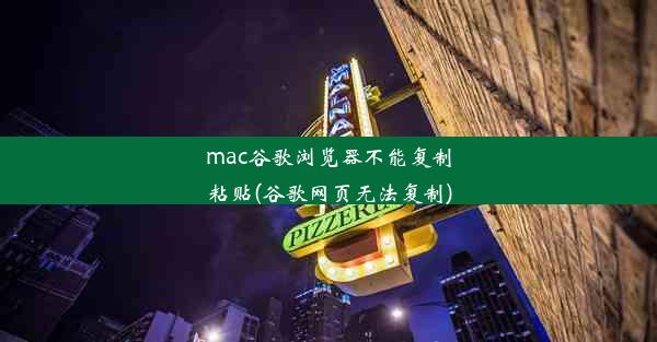 mac谷歌浏览器不能复制粘贴(谷歌网页无法复制)