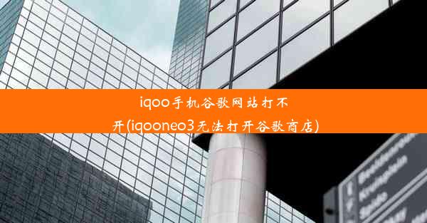 iqoo手机谷歌网站打不开(iqooneo3无法打开谷歌商店)