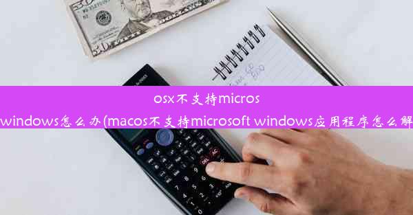 osx不支持microsoftwindows怎么办(macos不支持microsoft windows应用程序怎么解决)