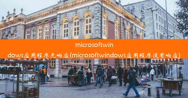 microsoftwindows应用程序无响应(microsoftwindows应用程序没有响应)