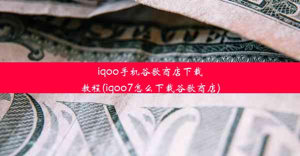 iqoo手机谷歌商店下载教程(iqoo7怎么下载谷歌商店)