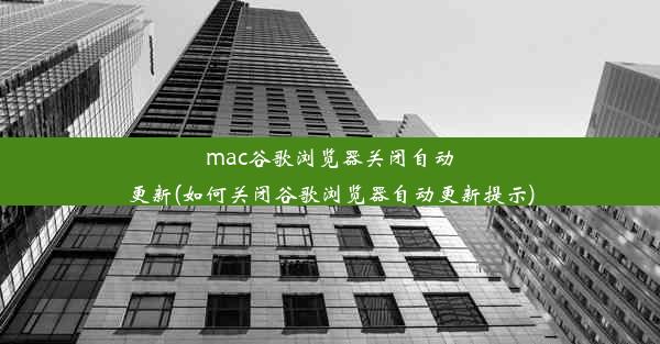 mac谷歌浏览器关闭自动更新(如何关闭谷歌浏览器自动更新提示)