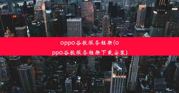 oppo谷歌服务框架(oppo谷歌服务框架下载安装)