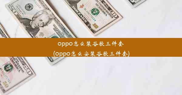 oppo怎么装谷歌三件套(oppo怎么安装谷歌三件套)