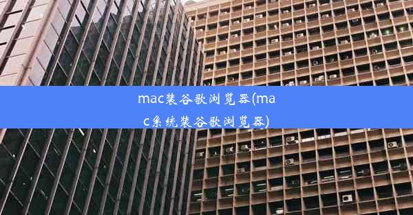 mac装谷歌浏览器(mac系统装谷歌浏览器)