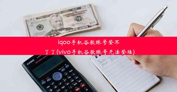 iqoo手机谷歌账号登不了了(vivo手机谷歌账号无法登陆)