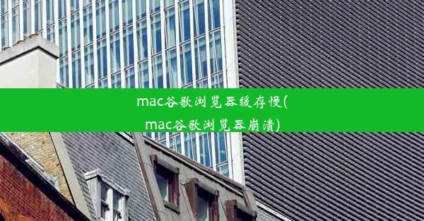 mac谷歌浏览器缓存慢(mac谷歌浏览器崩溃)