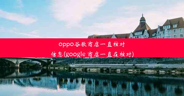 oppo谷歌商店一直核对信息(google 商店一直在核对)