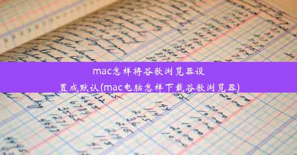 mac怎样将谷歌浏览器设置成默认(mac电脑怎样下载谷歌浏览器)