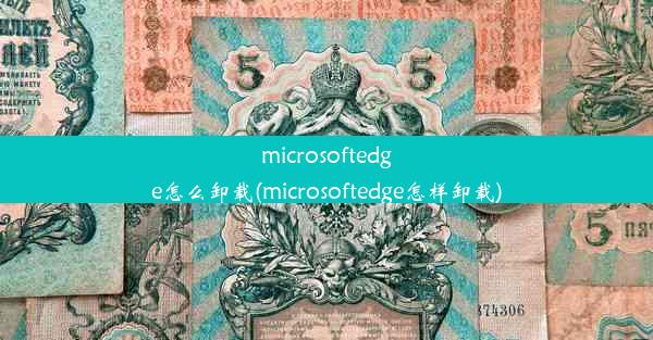 microsoftedge怎么卸载(microsoftedge怎样卸载)