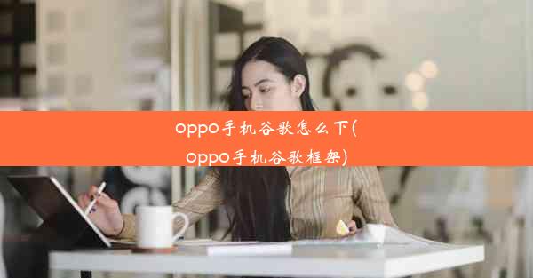 oppo手机谷歌怎么下(oppo手机谷歌框架)