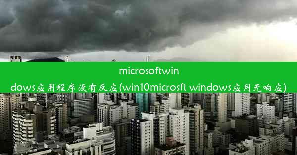 microsoftwindows应用程序没有反应(win10microsft windows应用无响应)