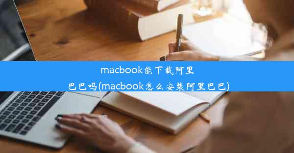 macbook能下载阿里巴巴吗(macbook怎么安装阿里巴巴)