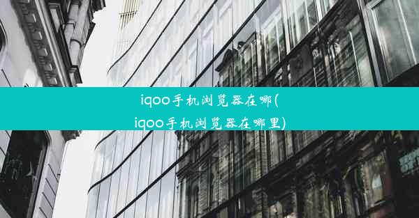 iqoo手机浏览器在哪(iqoo手机浏览器在哪里)