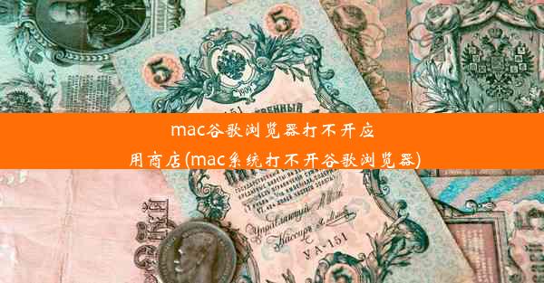 mac谷歌浏览器打不开应用商店(mac系统打不开谷歌浏览器)