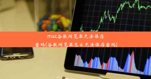 mac谷歌浏览器无法保存密码(谷歌浏览器怎么无法保存密码)