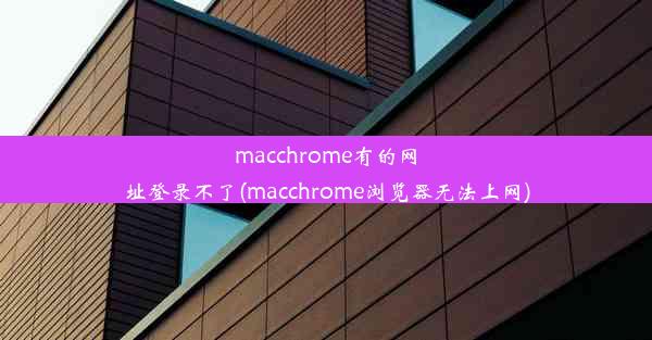 macchrome有的网址登录不了(macchrome浏览器无法上网)